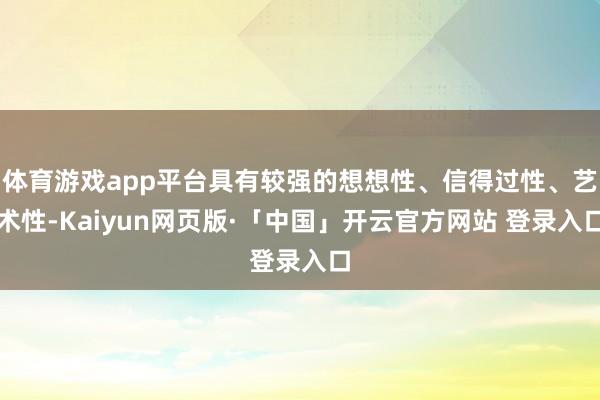 体育游戏app平台具有较强的想想性、信得过性、艺术性-Kaiyun网页版·「中国」开云官方网站 登录入口