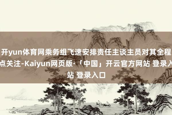开yun体育网乘务组飞速安排责任主谈主员对其全程要点关注-Kaiyun网页版·「中国」开云官方网站 登录入口