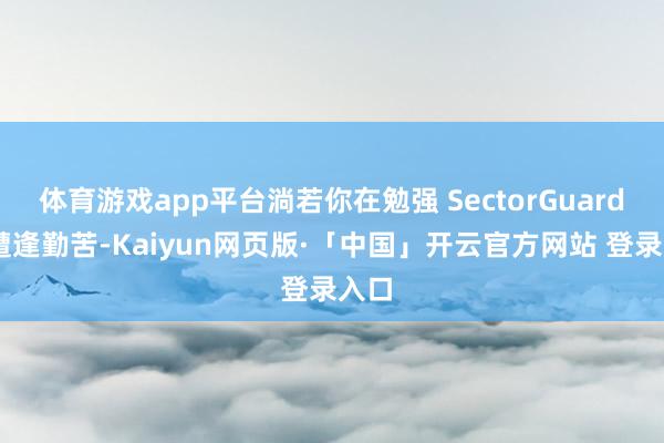 体育游戏app平台淌若你在勉强 SectorGuard 时遭逢勤苦-Kaiyun网页版·「中国」开云官方网站 登录入口