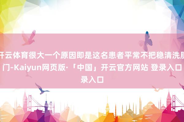 开云体育很大一个原因即是这名患者平常不把稳清洗肛门-Kaiyun网页版·「中国」开云官方网站 登录入口