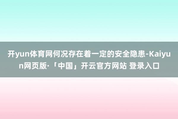 开yun体育网何况存在着一定的安全隐患-Kaiyun网页版·「中国」开云官方网站 登录入口
