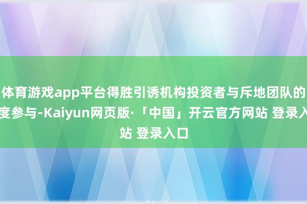 体育游戏app平台得胜引诱机构投资者与斥地团队的深度参与-Kaiyun网页版·「中国」开云官方网站 登录入口