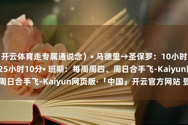 开云体育走专属通说念）• 马德里→圣保罗：10小时50分• 全程共计：约25小时10分• 班期：每周周四、周日合手飞-Kaiyun网页版·「中国」开云官方网站 登录入口