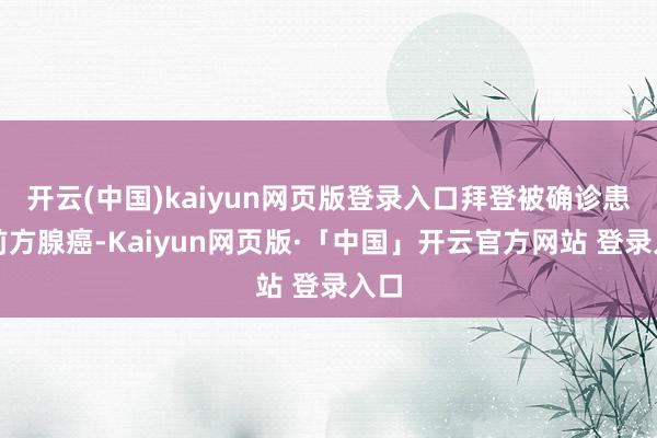 开云(中国)kaiyun网页版登录入口拜登被确诊患有前方腺癌-Kaiyun网页版·「中国」开云官方网站 登录入口