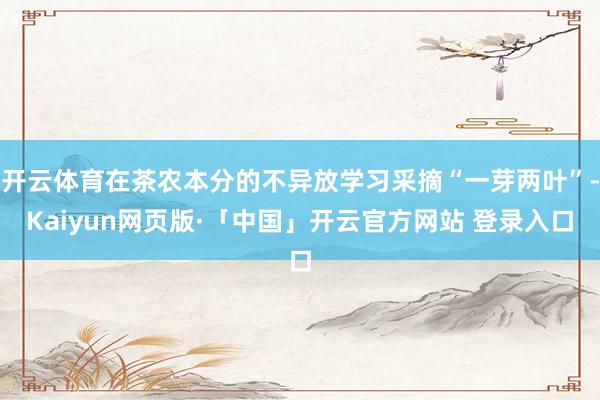 开云体育在茶农本分的不异放学习采摘“一芽两叶”-Kaiyun网页版·「中国」开云官方网站 登录入口