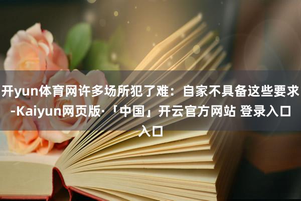 开yun体育网许多场所犯了难：自家不具备这些要求-Kaiyun网页版·「中国」开云官方网站 登录入口