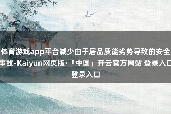体育游戏app平台减少由于居品质能劣势导致的安全事故-Kaiyun网页版·「中国」开云官方网站 登录入口