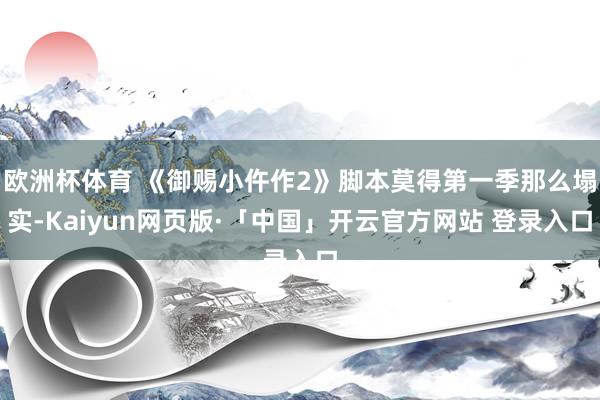 欧洲杯体育 《御赐小仵作2》脚本莫得第一季那么塌实-Kaiyun网页版·「中国」开云官方网站 登录入口