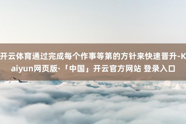 开云体育通过完成每个作事等第的方针来快速晋升-Kaiyun网页版·「中国」开云官方网站 登录入口