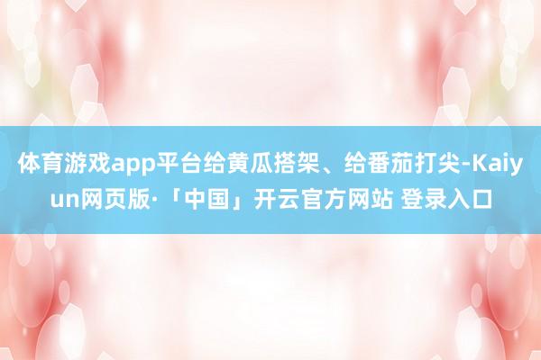 体育游戏app平台给黄瓜搭架、给番茄打尖-Kaiyun网页版·「中国」开云官方网站 登录入口