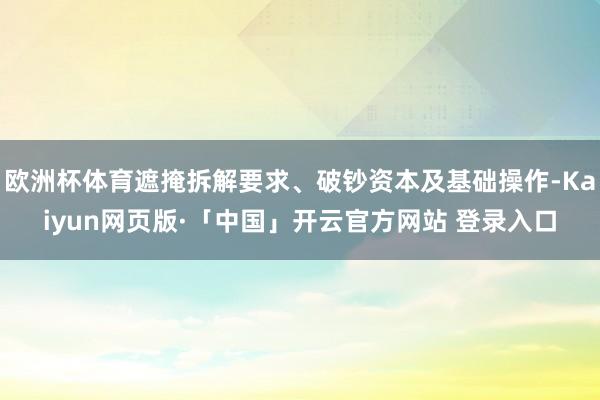 欧洲杯体育遮掩拆解要求、破钞资本及基础操作-Kaiyun网页版·「中国」开云官方网站 登录入口