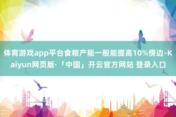 体育游戏app平台食粮产能一般能提高10%傍边-Kaiyun网页版·「中国」开云官方网站 登录入口