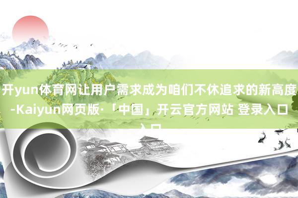 开yun体育网让用户需求成为咱们不休追求的新高度-Kaiyun网页版·「中国」开云官方网站 登录入口