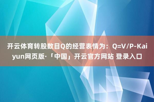 开云体育转股数目Q的经营表情为：Q=V/P-Kaiyun网页版·「中国」开云官方网站 登录入口
