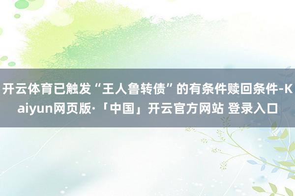 开云体育已触发“王人鲁转债”的有条件赎回条件-Kaiyun网页版·「中国」开云官方网站 登录入口