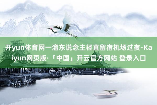开yun体育网一溜东说念主径直留宿机场过夜-Kaiyun网页版·「中国」开云官方网站 登录入口