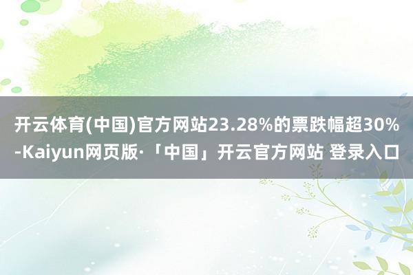 开云体育(中国)官方网站23.28%的票跌幅超30%-Kaiyun网页版·「中国」开云官方网站 登录入口