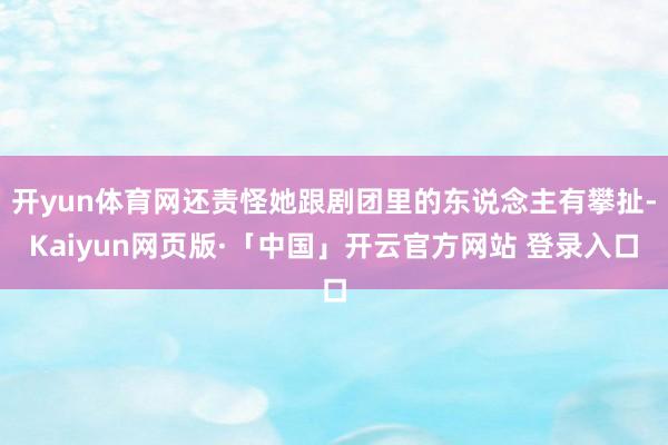 开yun体育网还责怪她跟剧团里的东说念主有攀扯-Kaiyun网页版·「中国」开云官方网站 登录入口