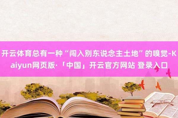开云体育总有一种“闯入别东说念主土地”的嗅觉-Kaiyun网页版·「中国」开云官方网站 登录入口