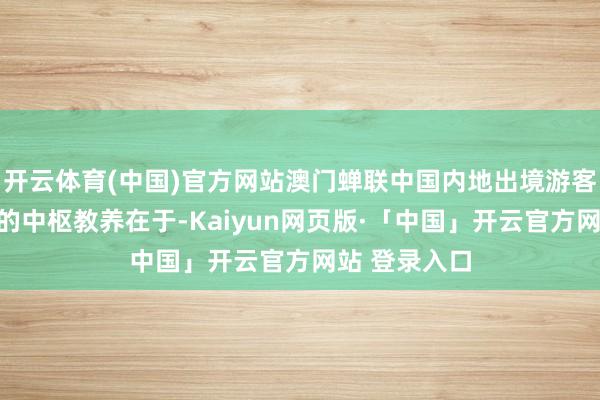 开云体育(中国)官方网站澳门蝉联中国内地出境游客适意度榜首的中枢教养在于-Kaiyun网页版·「中国」开云官方网站 登录入口
