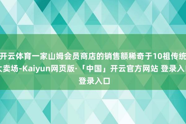 开云体育一家山姆会员商店的销售额稀奇于10祖传统大卖场-Kaiyun网页版·「中国」开云官方网站 登录入口