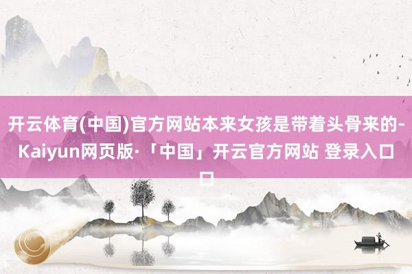 开云体育(中国)官方网站本来女孩是带着头骨来的-Kaiyun网页版·「中国」开云官方网站 登录入口