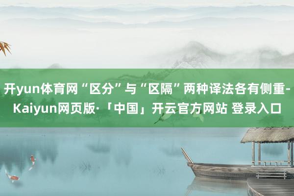 开yun体育网“区分”与“区隔”两种译法各有侧重-Kaiyun网页版·「中国」开云官方网站 登录入口