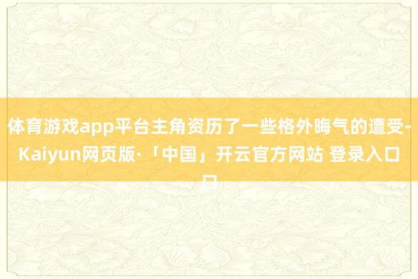 体育游戏app平台主角资历了一些格外晦气的遭受-Kaiyun网页版·「中国」开云官方网站 登录入口