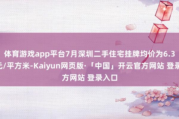 体育游戏app平台7月深圳二手住宅挂牌均价为6.36万元/平方米-Kaiyun网页版·「中国」开云官方网站 登录入口