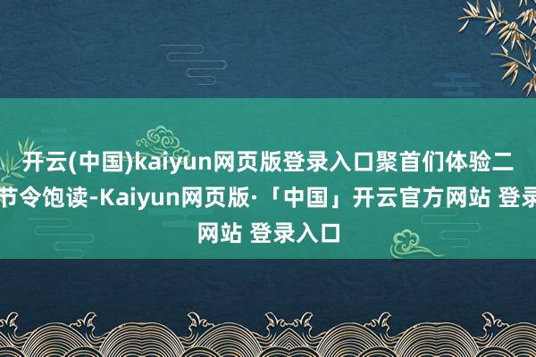 开云(中国)kaiyun网页版登录入口聚首们体验二十四节令饱读-Kaiyun网页版·「中国」开云官方网站 登录入口