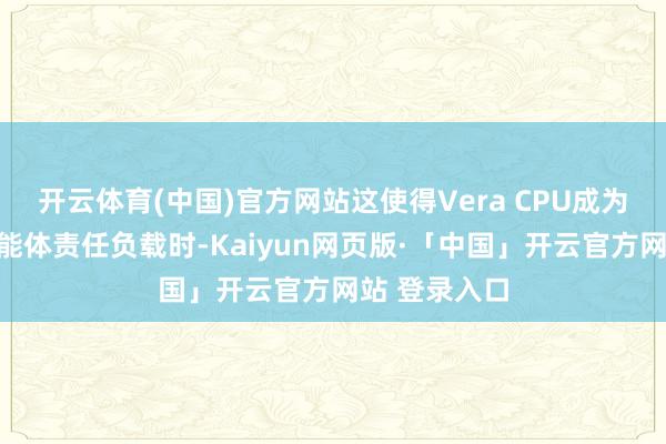 开云体育(中国)官方网站这使得Vera CPU成为面向关键智能体责任负载时-Kaiyun网页版·「中国」开云官方网站 登录入口