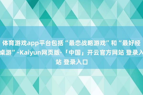 体育游戏app平台包括“最恋战略游戏”和“最好经典桌游”-Kaiyun网页版·「中国」开云官方网站 登录入口