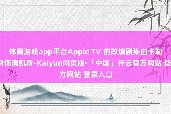 体育游戏app平台Apple TV 的改编剧集由卡勒姆·特纳饰演凯斯-Kaiyun网页版·「中国」开云官方网站 登录入口