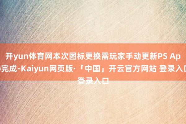 开yun体育网本次图标更换需玩家手动更新PS App完成-Kaiyun网页版·「中国」开云官方网站 登录入口