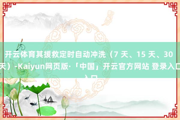 开云体育其援救定时自动冲洗（7 天、15 天、30 天）-Kaiyun网页版·「中国」开云官方网站 登录入口