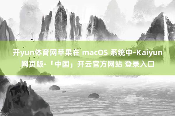 开yun体育网苹果在 macOS 系统中-Kaiyun网页版·「中国」开云官方网站 登录入口