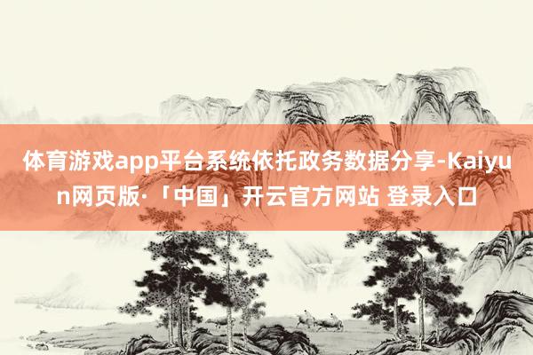 体育游戏app平台系统依托政务数据分享-Kaiyun网页版·「中国」开云官方网站 登录入口