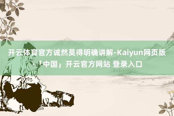 开云体育官方诚然莫得明确讲解-Kaiyun网页版·「中国」开云官方网站 登录入口