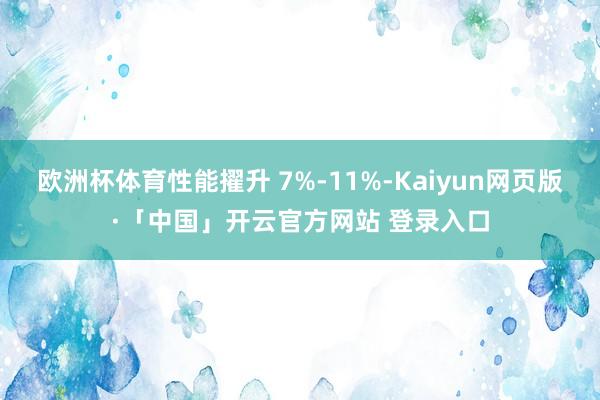 欧洲杯体育性能擢升 7%-11%-Kaiyun网页版·「中国」开云官方网站 登录入口