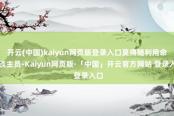 开云(中国)kaiyun网页版登录入口莫得随利用命主谈主员-Kaiyun网页版·「中国」开云官方网站 登录入口