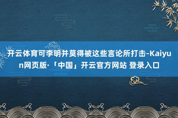 开云体育可李明并莫得被这些言论所打击-Kaiyun网页版·「中国」开云官方网站 登录入口