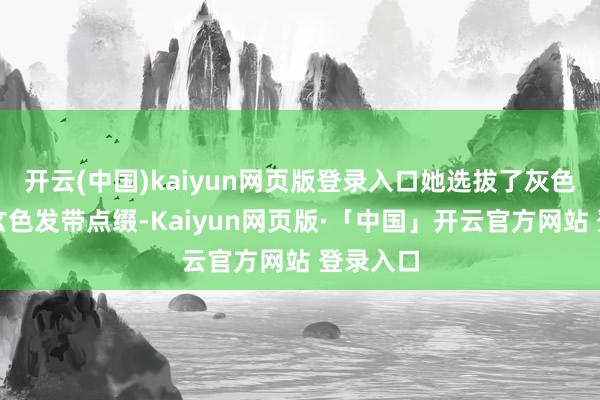 开云(中国)kaiyun网页版登录入口她选拔了灰色领巾与玄色发带点缀-Kaiyun网页版·「中国」开云官方网站 登录入口