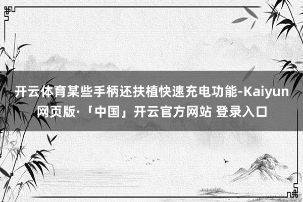 开云体育某些手柄还扶植快速充电功能-Kaiyun网页版·「中国」开云官方网站 登录入口