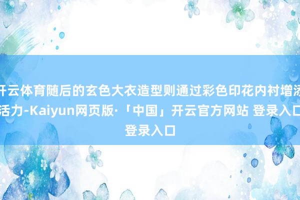 开云体育随后的玄色大衣造型则通过彩色印花内衬增添活力-Kaiyun网页版·「中国」开云官方网站 登录入口