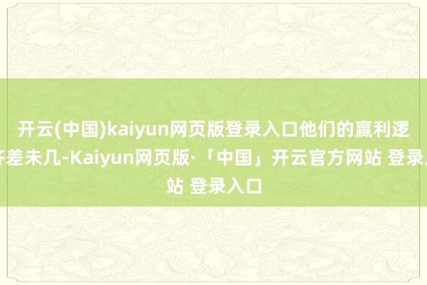 开云(中国)kaiyun网页版登录入口他们的赢利逻辑齐差未几-Kaiyun网页版·「中国」开云官方网站 登录入口