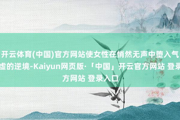 开云体育(中国)官方网站使女性在悄然无声中堕入气血两虚的逆境-Kaiyun网页版·「中国」开云官方网站 登录入口