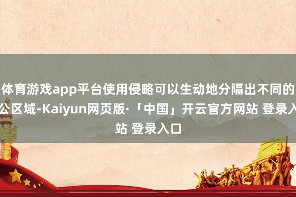 体育游戏app平台使用侵略可以生动地分隔出不同的办公区域-Kaiyun网页版·「中国」开云官方网站 登录入口