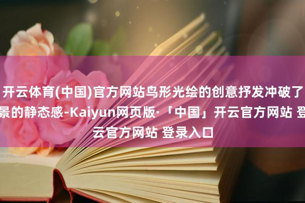 开云体育(中国)官方网站鸟形光绘的创意抒发冲破了原野场景的静态感-Kaiyun网页版·「中国」开云官方网站 登录入口