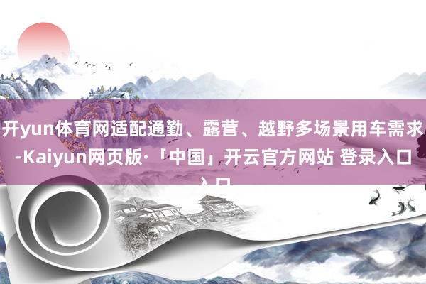开yun体育网适配通勤、露营、越野多场景用车需求-Kaiyun网页版·「中国」开云官方网站 登录入口