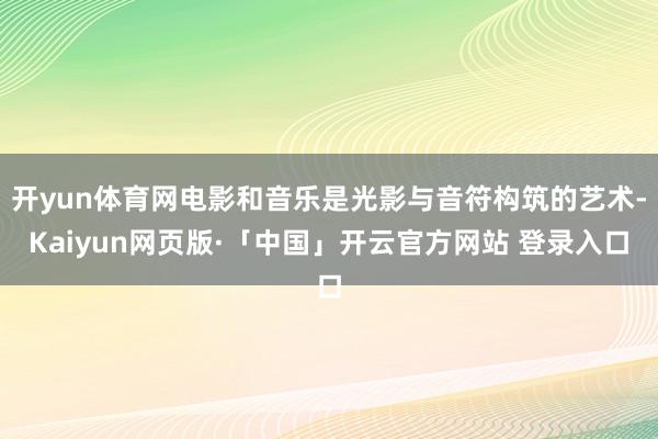开yun体育网电影和音乐是光影与音符构筑的艺术-Kaiyun网页版·「中国」开云官方网站 登录入口